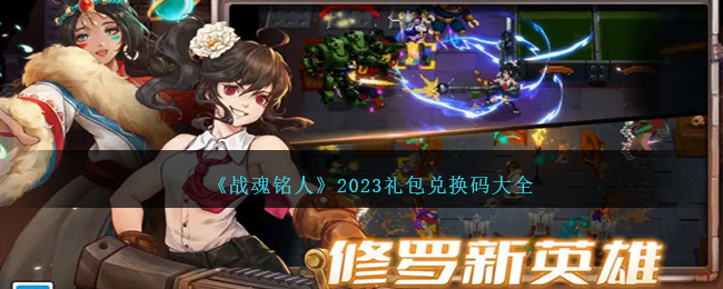 战魂铭人礼包码 2023最新合集 领永久角色 领取限时限量兑换码